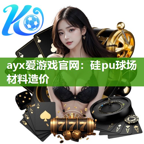 ayx爱游戏官网：硅pu球场材料造价