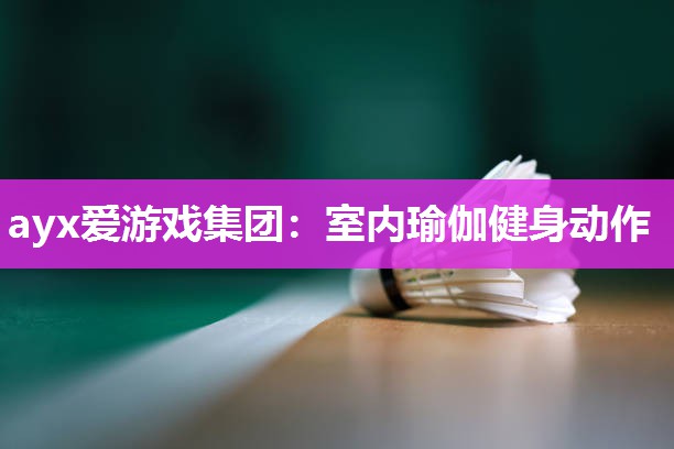 ayx爱游戏集团：室内瑜伽健身动作