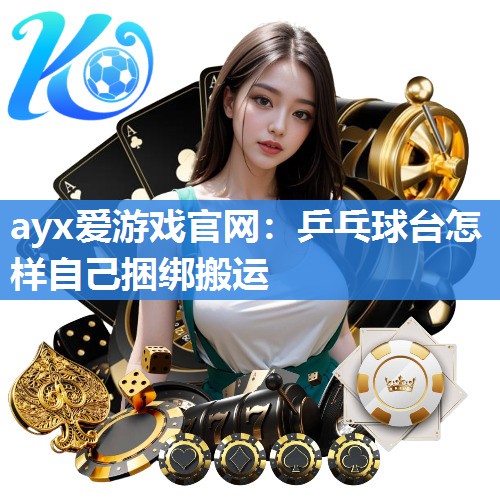 ayx爱游戏官网：乒乓球台怎样自己捆绑搬运