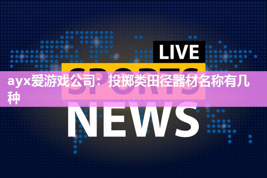 ayx爱游戏公司：投掷类田径器材名称有几种