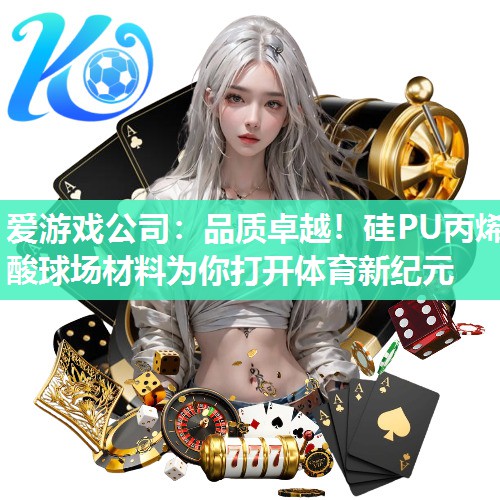 爱游戏公司：品质卓越！硅PU丙烯酸球场材料为你打开体育新纪元