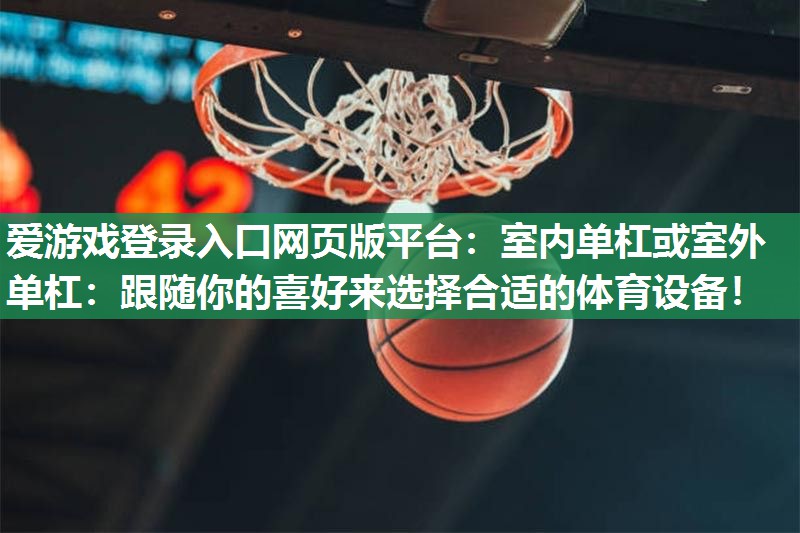 爱游戏登录入口网页版平台：室内单杠或室外单杠：跟随你的喜好来选择合适的体育设备！