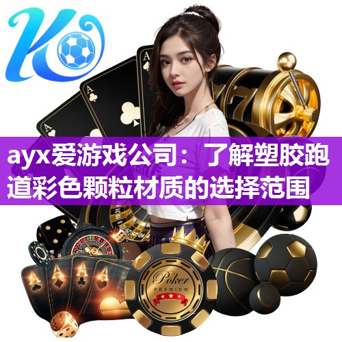 ayx爱游戏公司：了解塑胶跑道彩色颗粒材质的选择范围