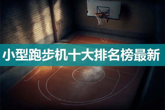 小型跑步机十大排名榜最新