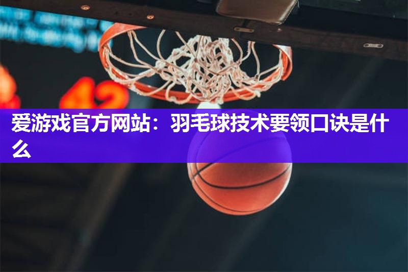 羽毛球技术要领口诀是什么